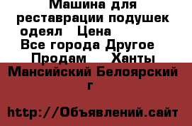 Машина для реставрации подушек одеял › Цена ­ 20 000 - Все города Другое » Продам   . Ханты-Мансийский,Белоярский г.